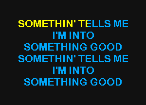 SOMETHIN' TELLS ME
I'M INTO
SOMETHING GOOD
SOMETHIN' TELLS ME
I'M INTO
SOMETHING GOOD