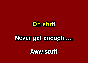 Oh stuff

Never get enough .....

Aww stuff
