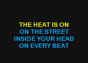 THE HEAT IS ON
ON THE STREET
INSIDEYOUR HEAD
ON EVERY BEAT

g