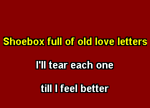 Shoebox full of old love letters

l'll tear each one

till I feel better