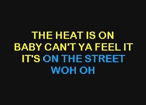 THE HEAT IS ON
BABY CAN'T YA FEEL IT
IT'S ON THE STREET
WOH 0H