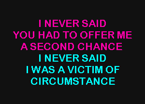 I NEVER SAID
I WAS A VICTIM OF
CIRCUMSTANCE