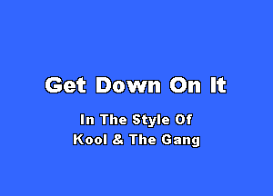 Get Down On It

In The Style Of
Kool 8. The Gang