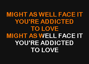 MIGHT AS WELL FACE IT
YOU'RE ADDICTED
TO LOVE
MIGHT AS WELL FACE IT
YOU'RE ADDICTED
TO LOVE