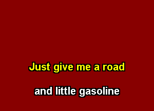 Just give me a road

and little gasoline