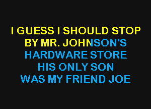 I GUESS I SHOULD STOP
BY MR. JOHNSON'S
HARDWARE STORE

HIS ONLY SON
WAS MY FRIEND JOE