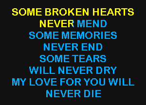 SOME BROKEN HEARTS
NEVER MEND
SOME MEMORIES
NEVER END
SOME TEARS
WILL NEVER DRY
MY LOVE FOR YOU WILL
NEVER DIE