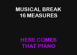 MUSICAL BREAK
16 MEASURES