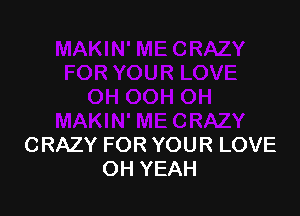 CRAZY FOR YOUR LOVE
OH YEAH