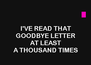 I'VE READ THAT
GOODBYE LETTER
AT LEAST
A THOUSAND TIMES

g
