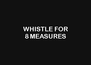 WHISTLE FOR

8MEASURES