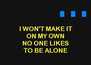 IWON'T MAKE IT

ON MY OWN
NO ONE LIKES
TO BE ALONE
