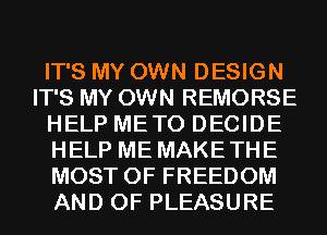 IT'S MY OWN DESIGN
IT'S MY OWN REMORSE
HELP METO DECIDE
HELP ME MAKETHE
MOST OF FREEDOM
AND OF PLEASURE