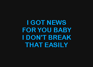 I GOT NEWS
FOR YOU BABY

I DON'T BREAK
THAT EASILY