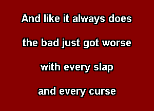 And like it always does

the bad just got worse

with every slap

and every curse