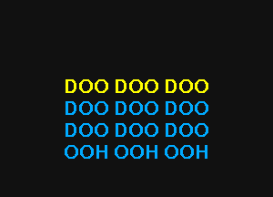 DOO DOO DOO

DOO DOO DOO
DOO DOO DOO
OOH OOH OOH