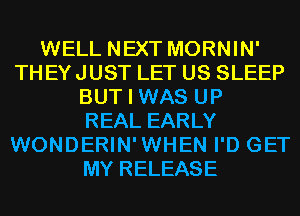 WELL NEXT MORNIN'
THEYJUST LET US SLEEP
BUT I WAS UP
REAL EARLY
WONDERIN'WHEN I'D GET
MY RELEASE