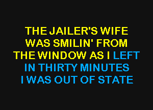 THEJAILER'S WIFE
WAS SMILIN' FROM
THEWINDOW AS I LEFT
IN THIRTY MINUTES
I WAS OUT OF STATE