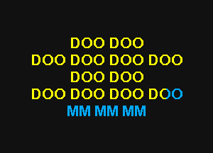 DOO DOO
DOO DOO DOO DOO

DOO DOO
DOO DOO DOO DOO
MM MM MM