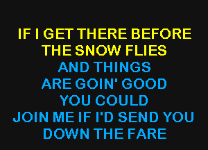 IF I GET THERE BEFORE
THESNOW FLIES
AND THINGS
ARE GOIN' GOOD
YOU COULD
JOIN ME IF I'D SEND YOU
DOWN THE FARE