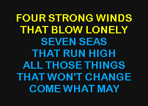 FOUR STRONG WINDS
THAT BLOW LONELY
SEVEN SEAS
THAT RUN HIGH
ALL THOSETHINGS
THAT WON'TCHANGE
COMEWHAT MAY