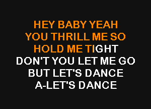 HEY BABY YEAH
YOU THRILL ME SO
HOLD METIGHT
DON'T YOU LET ME G0
BUT LET'S DANCE
A-LET'S DANCE