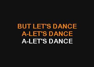 BUT LET'S DANCE

A-LET'S DANCE
A-LET'S DANCE