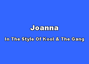 Joanna

In The Style Of Kool 8 The Gang