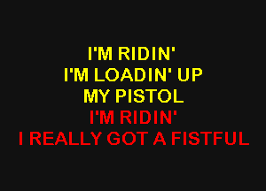 I'M RIDIN'
I'M LOADIN' UP

MY PISTOL