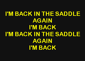 I'M BACK IN THE SADDLE
AGAIN
I'M BACK

I'M BACK IN THE SADDLE
AGAIN
I'M BACK