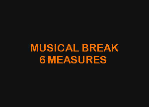 MUSICAL BREAK

6MEASURES