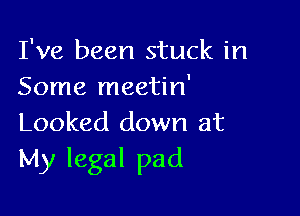 I've been stuck in
Some meetin'

Looked down at
My legal pad