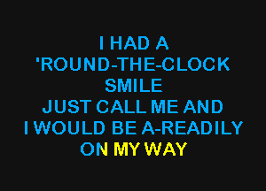 I HAD A
'ROUND-TH E-C LOCK
SMILE

JUST CALL ME AND
IWOULD BE A-READILY
ON MY WAY