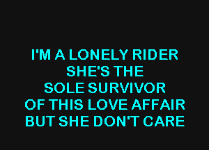 I'M A LONELY RIDER
SHE'S THE
SOLE SURVIVOR
OF THIS LOVE AFFAIR
BUT SHE DON'T CARE