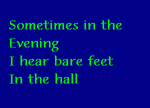 Sometimes in the
Evening

I hear bare feet
In the hall