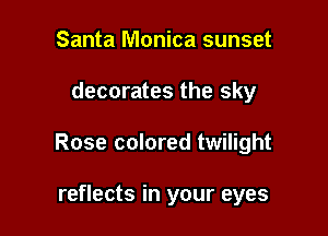 Santa Monica sunset

decorates the sky

Rose colored twilight

reflects in your eyes