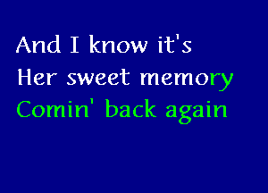 And I know it's
Her sweet memory

Comin' back again