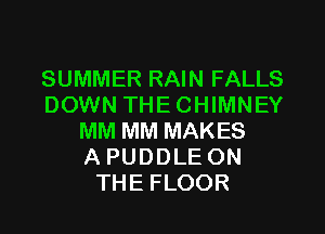 SUMMER RAIN FALLS
DOWN THECHIMNEY
MM MM MAKES
A PUDDLE ON
THE FLOOR