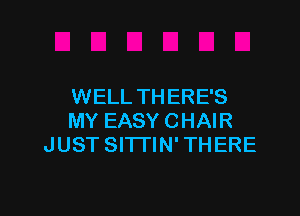 WELL TH ERE'S

MY EASY CHAIR
JUST Sl'lTlN' THERE