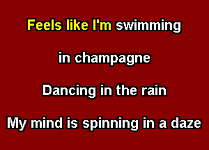 Feels like I'm swimming
in champagne

Dancing in the rain

My mind is spinning in a daze