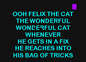 OOH FELIX THE CAT
THE WONDERFUL
WONDERFULCAT

WHENEVER

HE GETS IN A FIX
HEREACHES INTO

HIS BAG OF TRICKS l