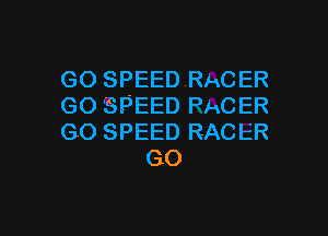 GO SPEED RACER
GO SPEED PACER

GO SPEED RAC ER
GO