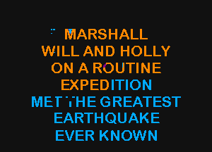 1' MARSHALL
WILL AND HOLLY
ON A ROUTINE
EXPEDITION
METTHE GREATEST
EARTHQUAKE
EVER KNOWN