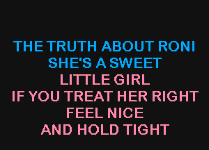 THETRUTH ABOUT RONI
SHE'S ASWEET
LITI'LEGIRL
IF YOU TREAT HER RIGHT
FEEL NICE
AND HOLD TIGHT
