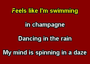 Feels like I'm swimming
in champagne

Dancing in the rain

My mind is spinning in a daze