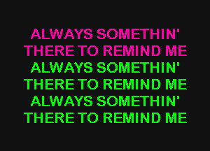 ALWAYS SOMETHIN'
THERETO REMIND ME
ALWAYS SOMETHIN'
THERETO REMIND ME