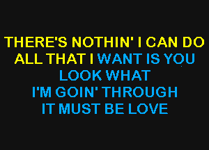 THERE'S NOTHIN' I CAN DO
ALL THAT I WANT IS YOU
LOOK WHAT
I'M GOIN'THROUGH
IT MUST BE LOVE