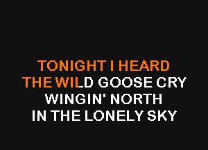 TONIGHTI HEARD
THEWILD GOOSECRY
WINGIN' NORTH
IN THE LONELY SKY