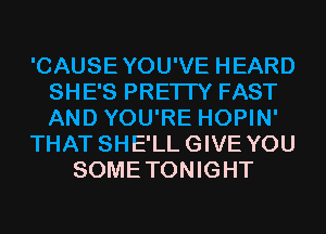 'CAUSEYOU'VE HEARD
SHE'S PRETTY FAST
AND YOU'RE HOPIN'

THAT SHE'LLGIVE YOU

SOMETONIGHT