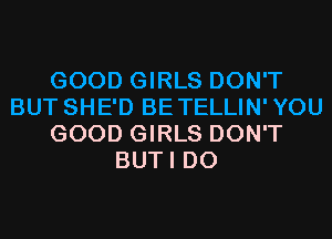 GOOD GIRLS DON'T
BUT SHE'D BETELLIN'YOU
GOOD GIRLS DON'T
BUTI D0